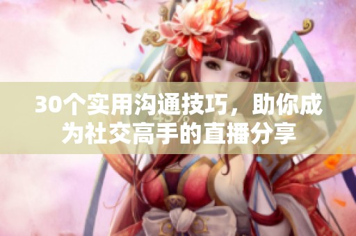 30个实用沟通技巧，助你成为社交高手的直播分享