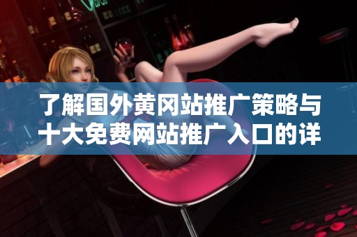 了解国外黄冈站推广策略与十大免费网站推广入口的详细解析