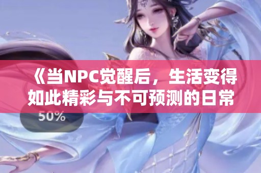《当NPC觉醒后，生活变得如此精彩与不可预测的日常冒险》