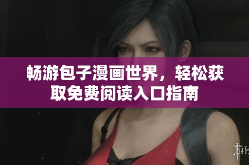 畅游包子漫画世界，轻松获取免费阅读入口指南