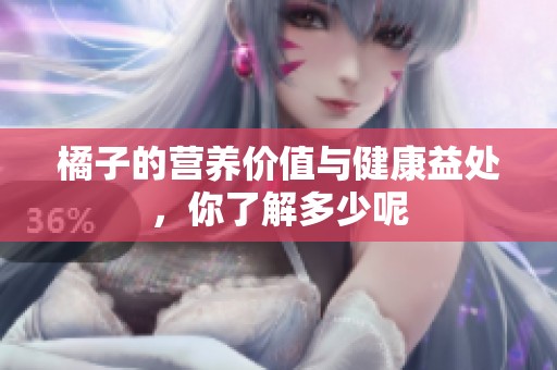 橘子的营养价值与健康益处，你了解多少呢