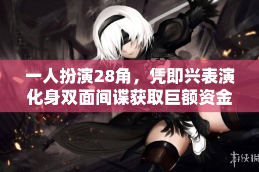 一人扮演28角，凭即兴表演化身双面间谍获取巨额资金