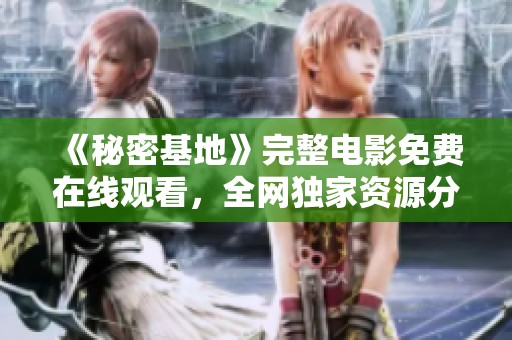 《秘密基地》完整电影免费在线观看，全网独家资源分享