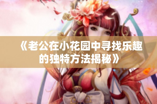 《老公在小花园中寻找乐趣的独特方法揭秘》
