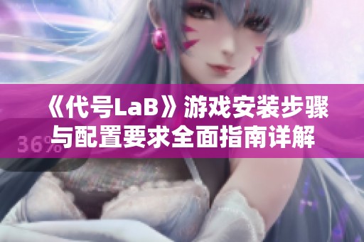 《代号LaB》游戏安装步骤与配置要求全面指南详解