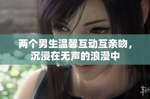 两个男生温馨互动互亲吻，沉浸在无声的浪漫中