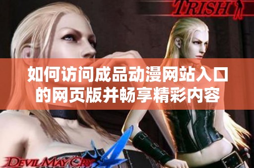 如何访问成品动漫网站入口的网页版并畅享精彩内容