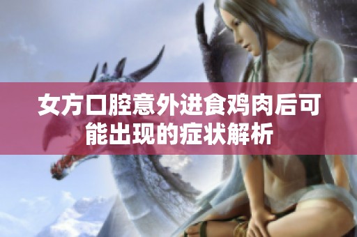 女方口腔意外进食鸡肉后可能出现的症状解析