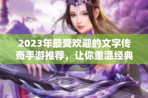 2023年最受欢迎的文字传奇手游推荐，让你重温经典传奇体验