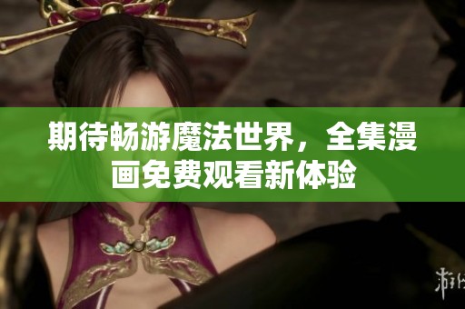 期待畅游魔法世界，全集漫画免费观看新体验