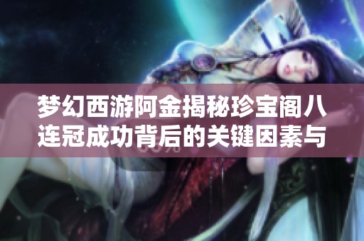 梦幻西游阿金揭秘珍宝阁八连冠成功背后的关键因素与经验