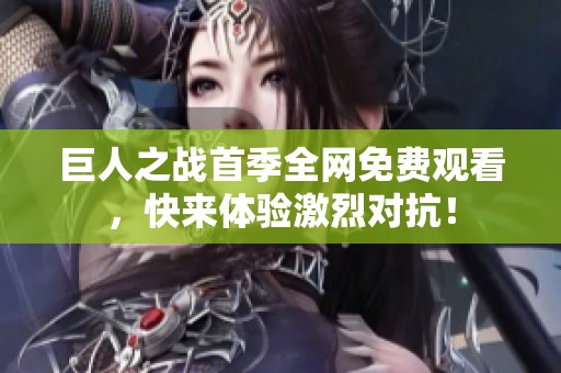 巨人之战首季全网免费观看，快来体验激烈对抗！