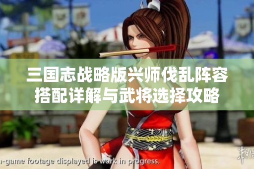 三国志战略版兴师伐乱阵容搭配详解与武将选择攻略
