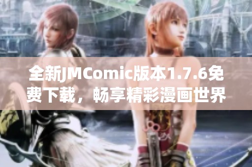 全新JMComic版本1.7.6免费下载，畅享精彩漫画世界！