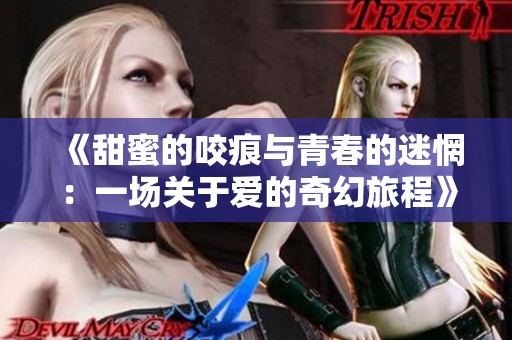 《甜蜜的咬痕与青春的迷惘：一场关于爱的奇幻旅程》