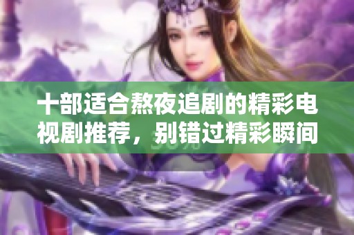十部适合熬夜追剧的精彩电视剧推荐，别错过精彩瞬间