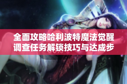 全面攻略哈利波特魔法觉醒调查任务解锁技巧与达成步骤解析