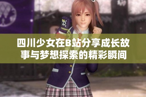 四川少女在B站分享成长故事与梦想探索的精彩瞬间