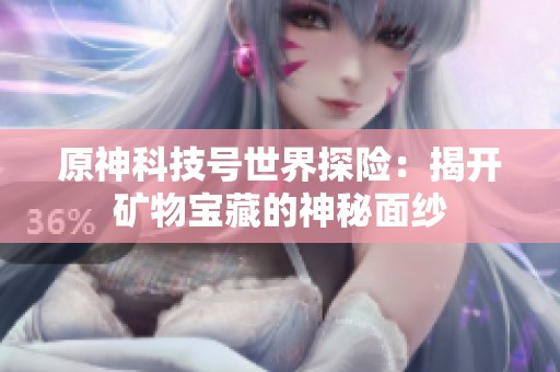 原神科技号世界探险：揭开矿物宝藏的神秘面纱