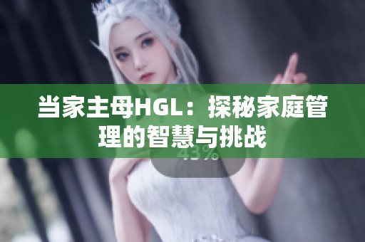 当家主母HGL：探秘家庭管理的智慧与挑战