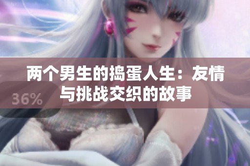 两个男生的捣蛋人生：友情与挑战交织的故事