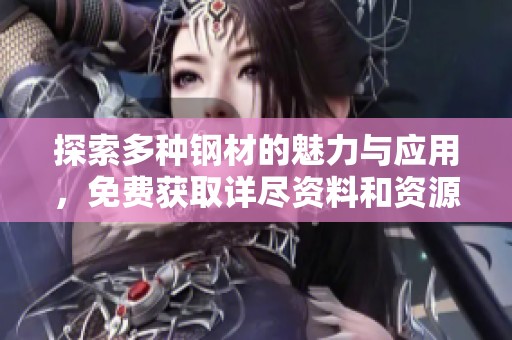 探索多种钢材的魅力与应用，免费获取详尽资料和资源