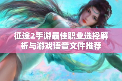 征途2手游最佳职业选择解析与游戏语音文件推荐