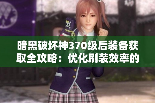 暗黑破坏神370级后装备获取全攻略：优化刷装效率的秘诀大公开
