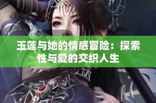 玉莲与她的情感冒险：探索性与爱的交织人生