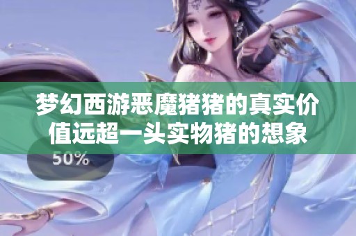 梦幻西游恶魔猪猪的真实价值远超一头实物猪的想象