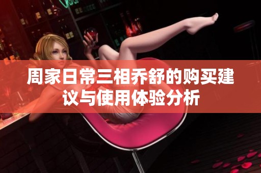 周家日常三相乔舒的购买建议与使用体验分析