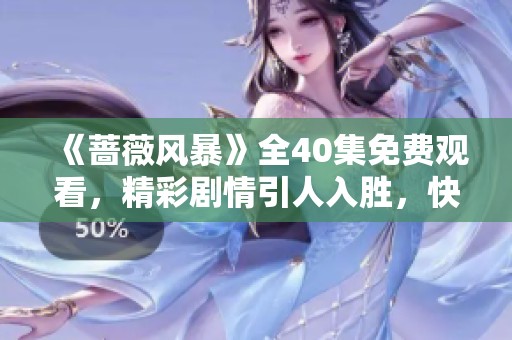 《蔷薇风暴》全40集免费观看，精彩剧情引人入胜，快来观看吧