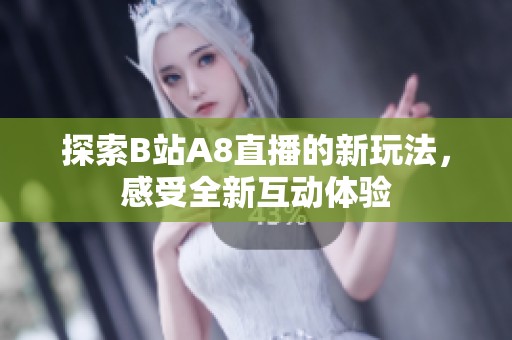探索B站A8直播的新玩法，感受全新互动体验