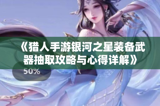 《猎人手游银河之星装备武器抽取攻略与心得详解》