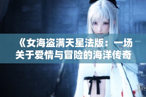 《女海盗满天星法版：一场关于爱情与冒险的海洋传奇》