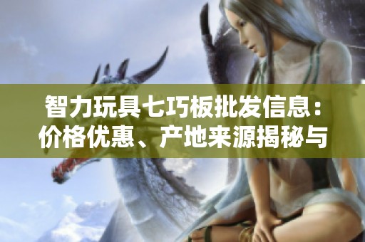 智力玩具七巧板批发信息：价格优惠、产地来源揭秘与促销详情