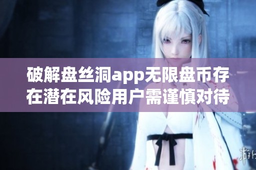 破解盘丝洞app无限盘币存在潜在风险用户需谨慎对待