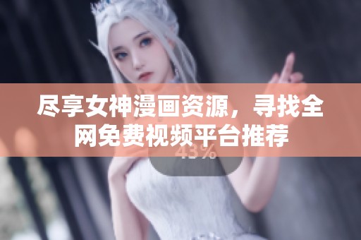 尽享女神漫画资源，寻找全网免费视频平台推荐