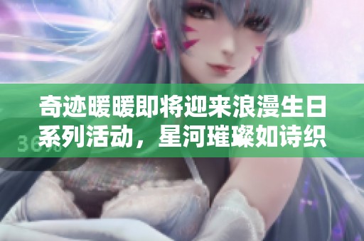 奇迹暖暖即将迎来浪漫生日系列活动，星河璀璨如诗织梦