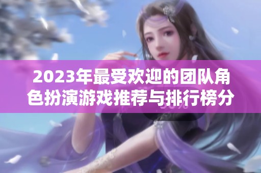 2023年最受欢迎的团队角色扮演游戏推荐与排行榜分析