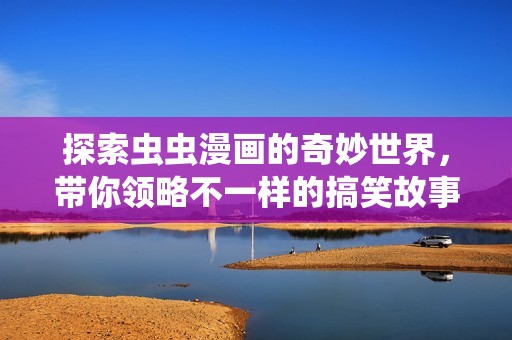 探索虫虫漫画的奇妙世界，带你领略不一样的搞笑故事