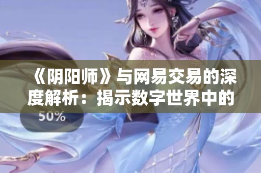 《阴阳师》与网易交易的深度解析：揭示数字世界中的交易艺术与魅力