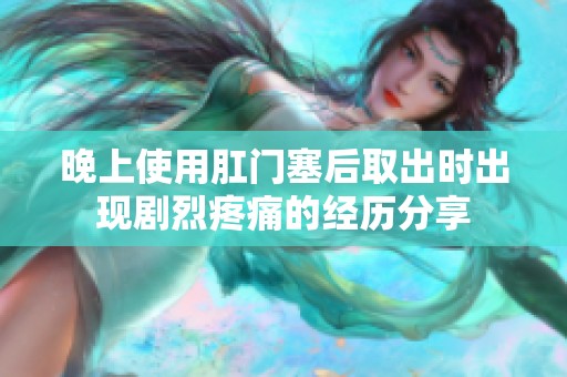 晚上使用肛门塞后取出时出现剧烈疼痛的经历分享