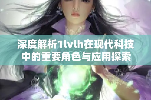 深度解析1lvlh在现代科技中的重要角色与应用探索