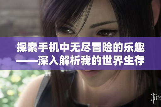 探索手机中无尽冒险的乐趣——深入解析我的世界生存模式