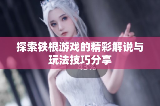 探索铁根游戏的精彩解说与玩法技巧分享