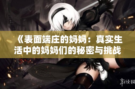《表面端庄的妈妈：真实生活中的妈妈们的秘密与挑战》