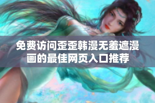 免费访问歪歪韩漫无羞遮漫画的最佳网页入口推荐