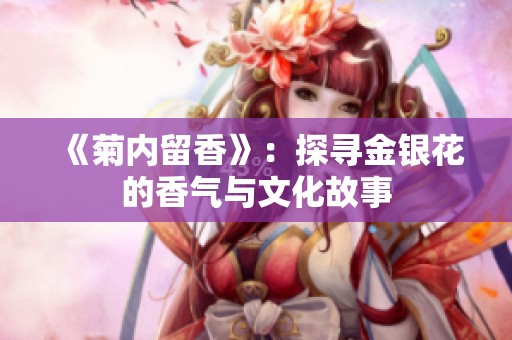 《菊内留香》：探寻金银花的香气与文化故事
