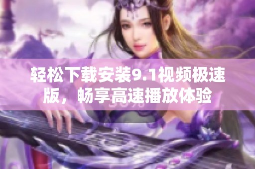 轻松下载安装9.1视频极速版，畅享高速播放体验